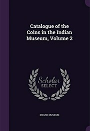 Catalogue of the Coins in the Indian Museum, Volume 2 (Indian Museum.,)