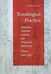 Translingual Practice: Literature, National Culture, and Translated Modernity, China, 1900-1937 (Lydia H. Liu)