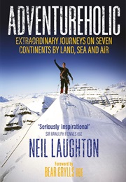 Adventureholic: Extraordinary Journeys on Seven Continents by Land, Sea and Air (Neil Laughton)