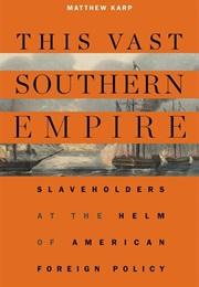 This Vast Southern Empire" Slaveholders at the Helm of American Foreign Policy (Matthew Karp)