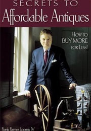 Secrets to Affordable Antiques: How to Buy More for Less! (Frank Farmer Loomis IV)