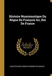 Histoire Numismatique Du Règne De François Ier, Roi De France (French Edition) (Louis Felicien Joseph Caigna De Saulcy)
