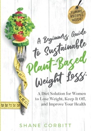 A Beginner's Guide to Sustainable Plant-Based Weight-Loss (Shane Corbitt)