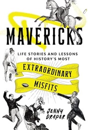 Mavericks: Life Stories and Lessons of History's Most Extraordinary Misfits (Jenny Draper)