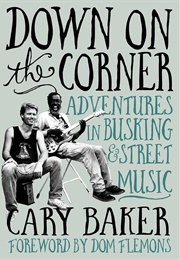 Down on the Corner: Adventures in Busking & Street Music (Cary Baker)