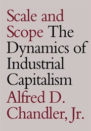 Scale and Scope: The Dynamics of Industrial Capitalism (Alfred D. Chandler, Jr)