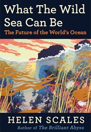 What the Wild Sea Can Be: The Future of the World's Ocean (Helen Scales)