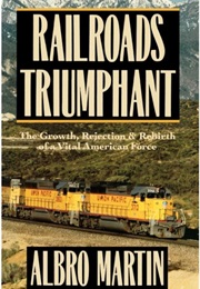Railroads Triumphant: The Growth, Rejection and Rebirth of a Vital American Force (Albro Martin)