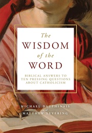 The Wisdom of the Word: Biblical Answers to Ten Pressing Questions About Catholicism (Michael Dauphinais and Matthew Levering)