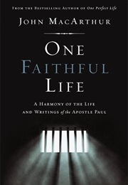 One Faithful Life: A Harmony of the Life and Letters of Pau (John F. Macarthur Jr.)