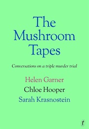 The Mushroom Tapes: Conversations on a Triple Murder Trial (Chloe Hooper, Helen Garner, Sarah Krasnostein)