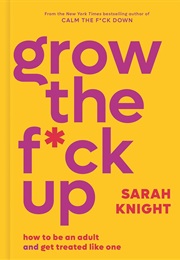 Grow the Fuck Up: How to Be an Adult and Get Treated Like One (Sarah Knight)
