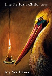 The Pelican Child: Stories (Joy Williams)
