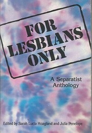 For Lesbians Only: A Separatist Anthology (Sarah Lucia Hoagland)
