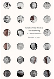 Canada's Prime Ministers and the Shaping of a National Identity (Raymond B. Blake)