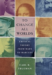 To Change All Worlds: Critical Theory From Marx to Marcuse (Carl R. Trueman)