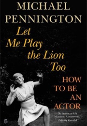 Let Me Play the Lion Too: How to Be an Actor (Michael Pennington)
