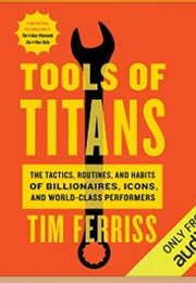 Tools of Titans: The Tactics, Routines, and Habits of Billionaires, Icons, and World-Class Performer (Tim Ferriss)