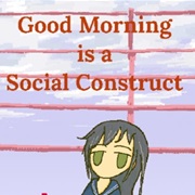 Good Morning Is a Social Construct