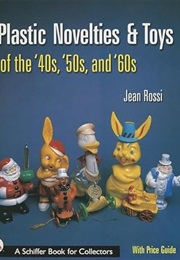 Plastic Novelties and Toys of the '40s, '50s, and '60s (Schiffer Book for Collectors) (Jean Rossi)