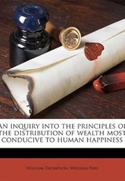 An Inquiry Into the Principles of the Distribution of Wealth Most Conducive to Human Happiness (William Thompson)