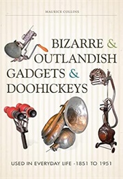Bizarre & Outlandish Gadgets & Doohickeys: Used in Everyday Life-1851 to 1951 (Maurice Collins)