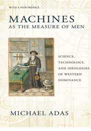 Machines as the Measure of Men: Science, Technology and Ideologies of Western Dominance (Michael Adas)