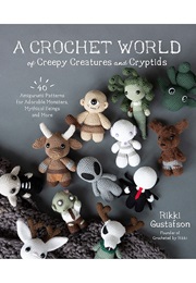 A Crochet World of Creepy Creatures and Cryptids: 40 Amigurumi Patterns for Adorable Monsters, Mythi (Gustafson, Rikki)