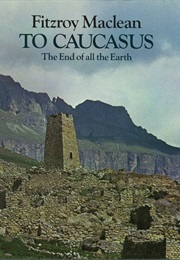 To Caucasus, the End of All the Earth (Fitzroy MacLean)