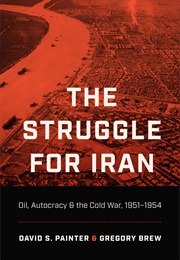 The Struggle for Iran: Oil, Autocracy, and the Cold War 1951-1954 (David S Painter and Gregory Brew)