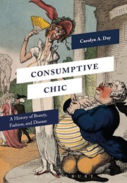 Consumptive Chic: A History of Beauty, Fashion, and Disease (Carolyn A. Day)