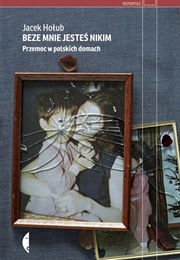 Beze Mnie Jesteś Nikim. Przemoc W Polskich Domach (Jacek Hołub)
