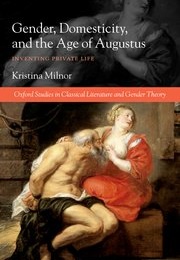 Gender, Domesticity, and the Age of Augustus: Inventing Private Life (Kristina Milnor)