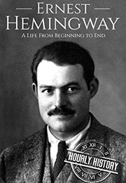 Ernest Hemingway: A Life From Beginning to End (Hourly History)