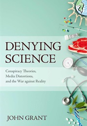 Denying Science: Conspiracy Theories, Media Distractions, and the War Against Reality (John Grant)
