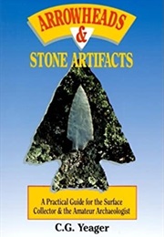 Arrowheads & Stone Artifacts: A Practical Guide for the Surface Collector and Amateur Archaeologist (C. G. Yeager)