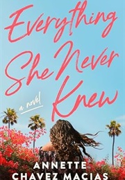 Everything She Never Knew (Annette Chavez Macias)