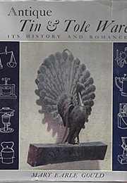 Antique Tin & Tole Ware - Its History and Romance (Mary Earle Gould)