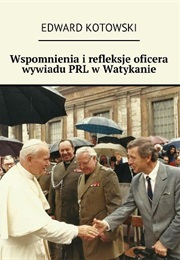 Wspomnienia I Refleksje Oficera Wywiadu PRL W Watykanie (Edward Kotowski)