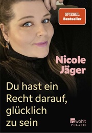 Du Hast Ein Recht Darauf, Glücklich Zu Sein (Nicole Jäger)