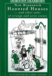 New Brunswick Haunted Houses...And Other Tales of Strange & Eerie Events (Dorothy Dearborn)