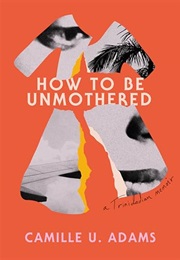 How to Be Unmothered: A Trinidadian Memoir (Camille U. Adams)