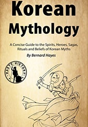 Korean Mythology: A Concise Guide to the Gods, Heroes, Sagas (Bernard Hayes)