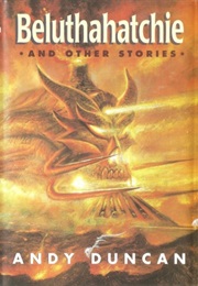 Beluthahatchie and Other Stories (Andy Duncan)
