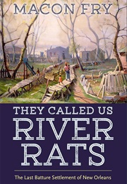 They Called Us River Rats: The Last Batture Settlement of New Orleans (Macon Fry)