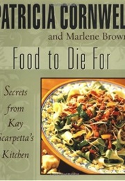 Food to Die For: Secrets From Kay Scarpetta's Kitchen (Patricia Cornwell)
