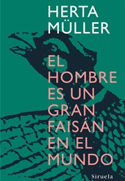 El Hombre Es Un Gran Faisán En El Mundo (Herta Müller)