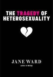 The Tragedy of Heterosexuality (Jane Ward)