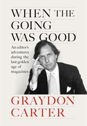 When the Going Was Good: An Editor's Adventures During the Last Golden Age of Magazines (Graydon Carter With James Fox)