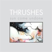 Thrushes – Sun Come Undone